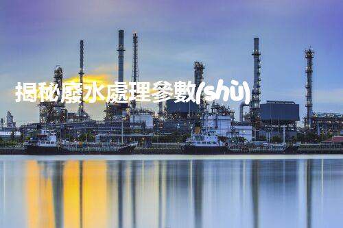 揭秘廢水處理參數(shù)！那些不為人知的關(guān)鍵目標(biāo)？